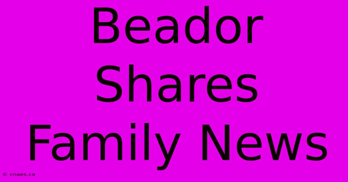 Beador Shares Family News