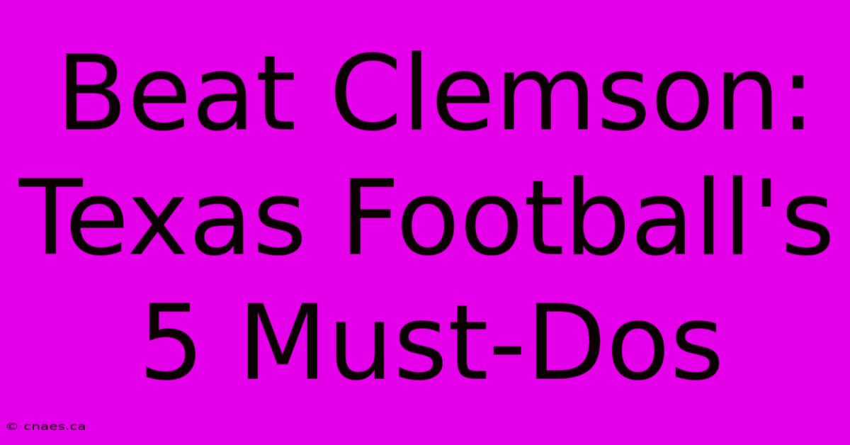 Beat Clemson: Texas Football's 5 Must-Dos