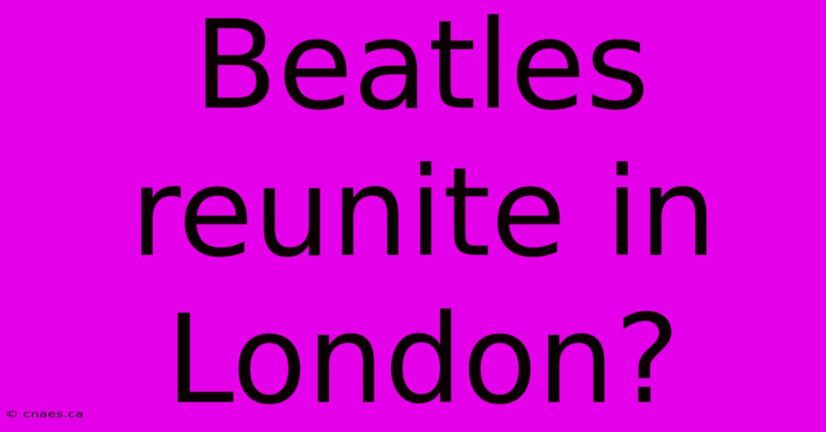 Beatles Reunite In London?