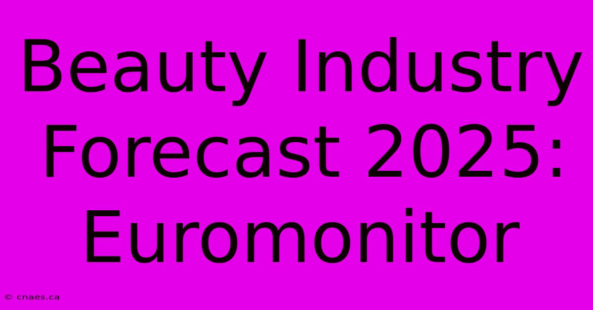 Beauty Industry Forecast 2025: Euromonitor