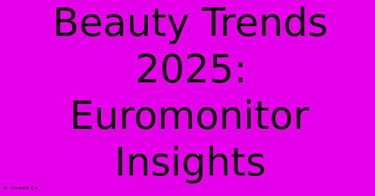 Beauty Trends 2025: Euromonitor Insights