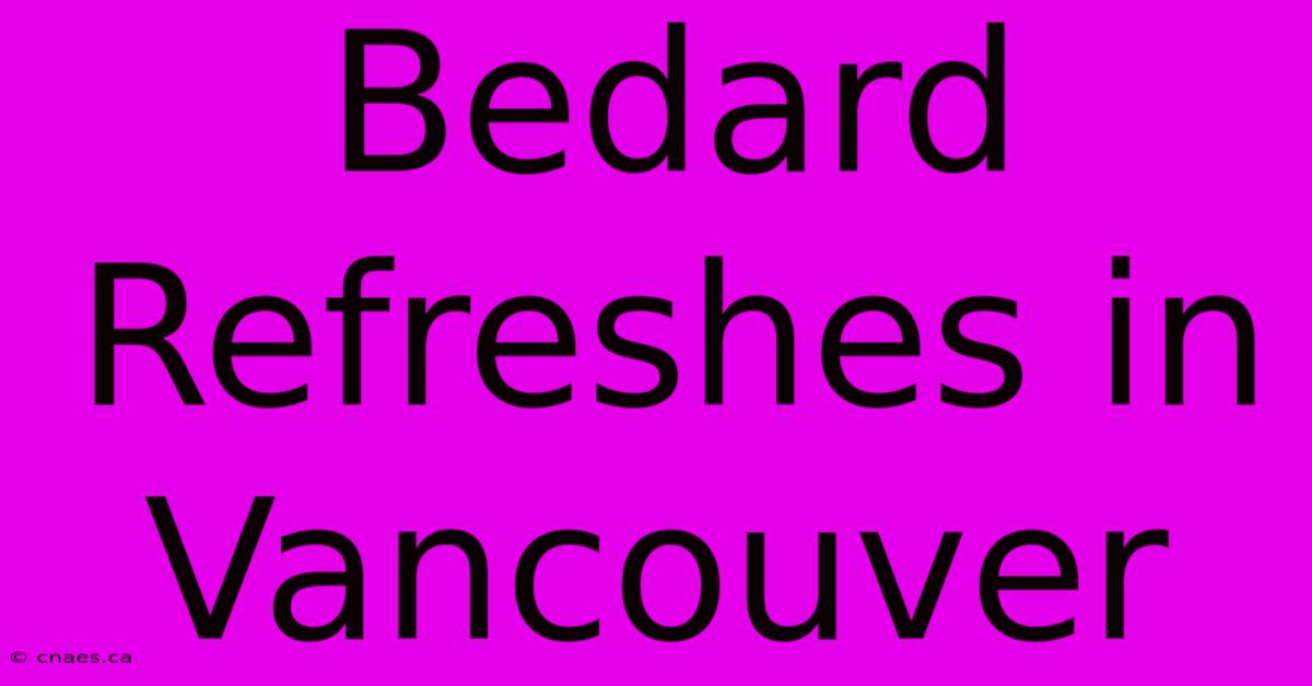 Bedard Refreshes In Vancouver