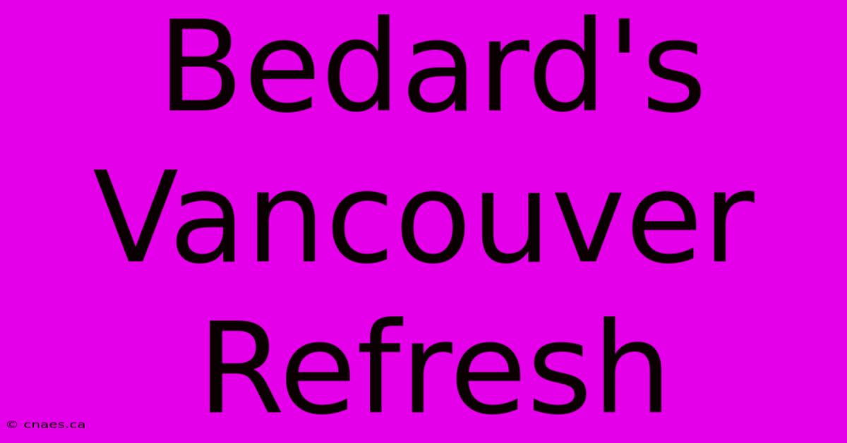 Bedard's Vancouver Refresh