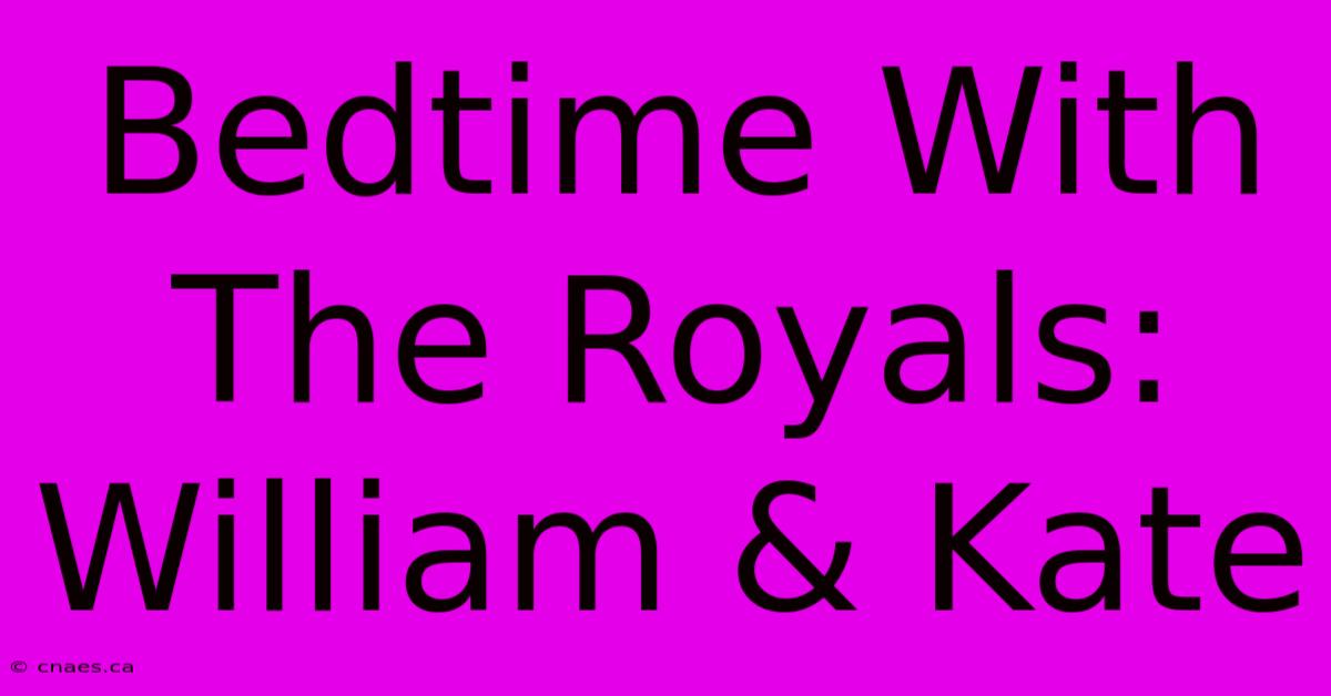 Bedtime With The Royals: William & Kate 