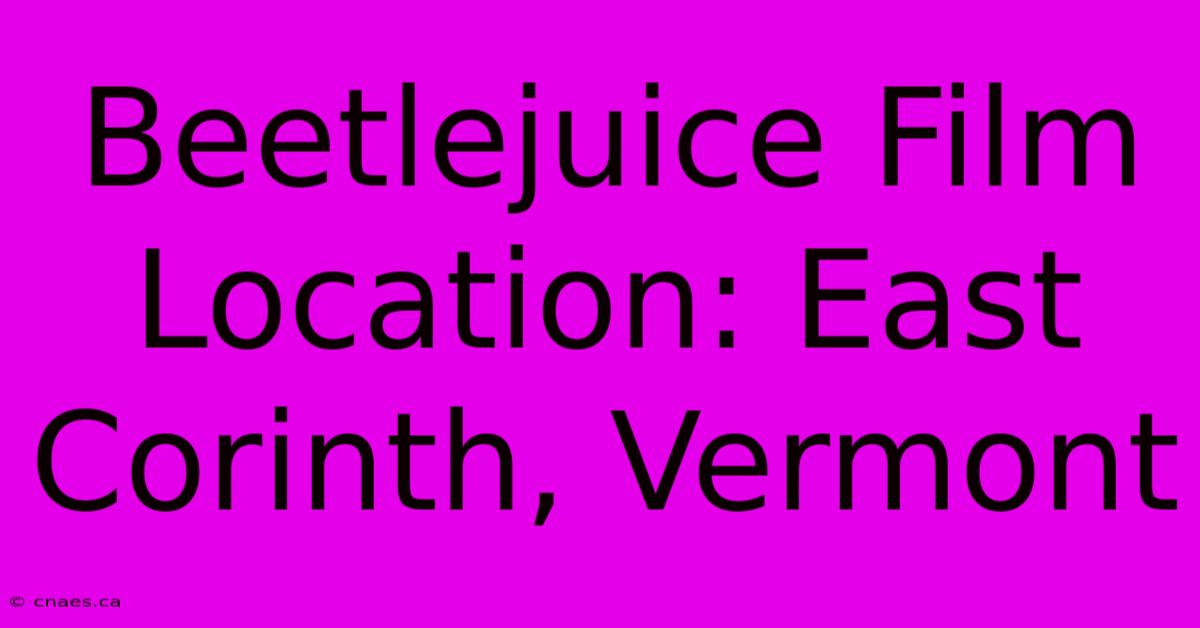 Beetlejuice Film Location: East Corinth, Vermont