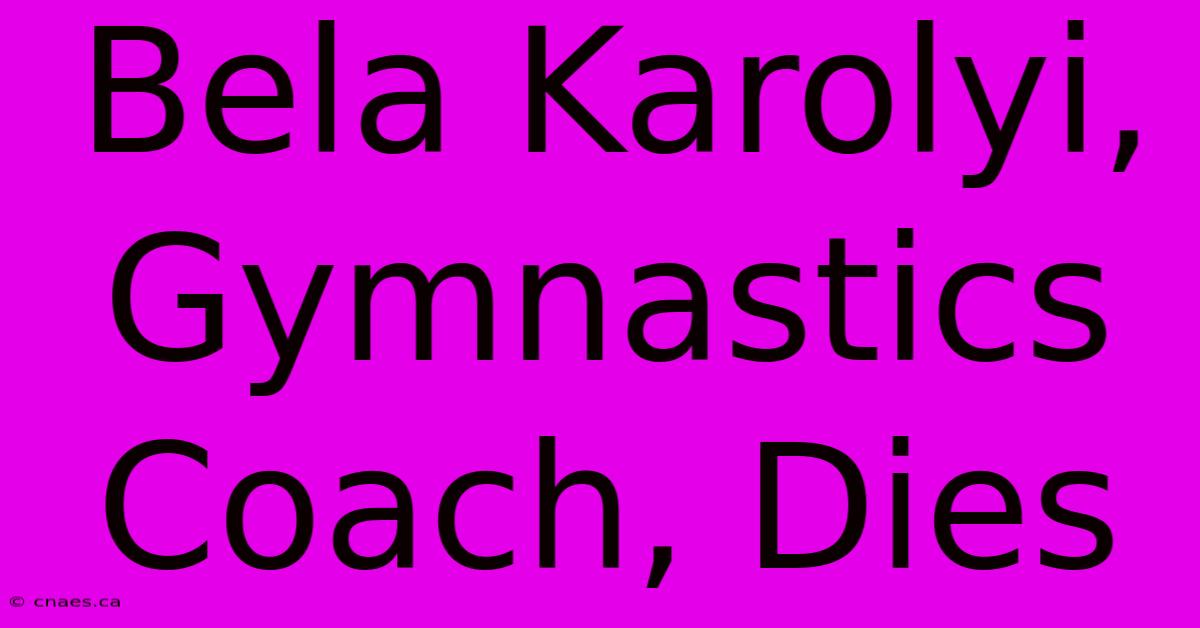 Bela Karolyi, Gymnastics Coach, Dies