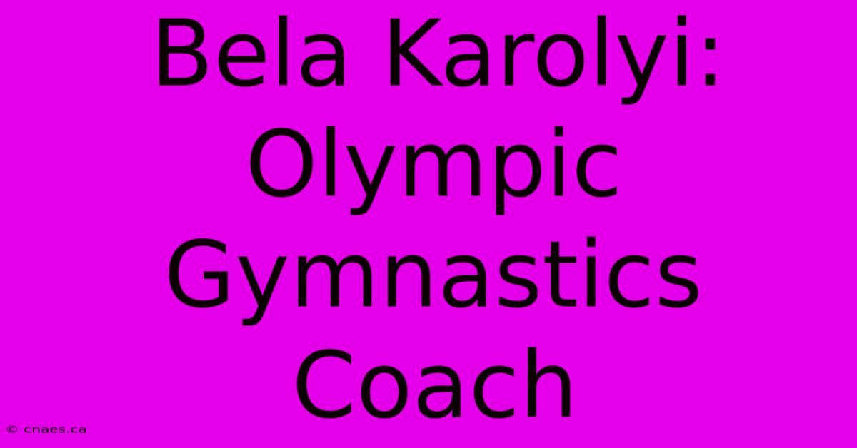 Bela Karolyi: Olympic Gymnastics Coach