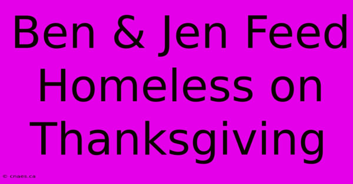 Ben & Jen Feed Homeless On Thanksgiving