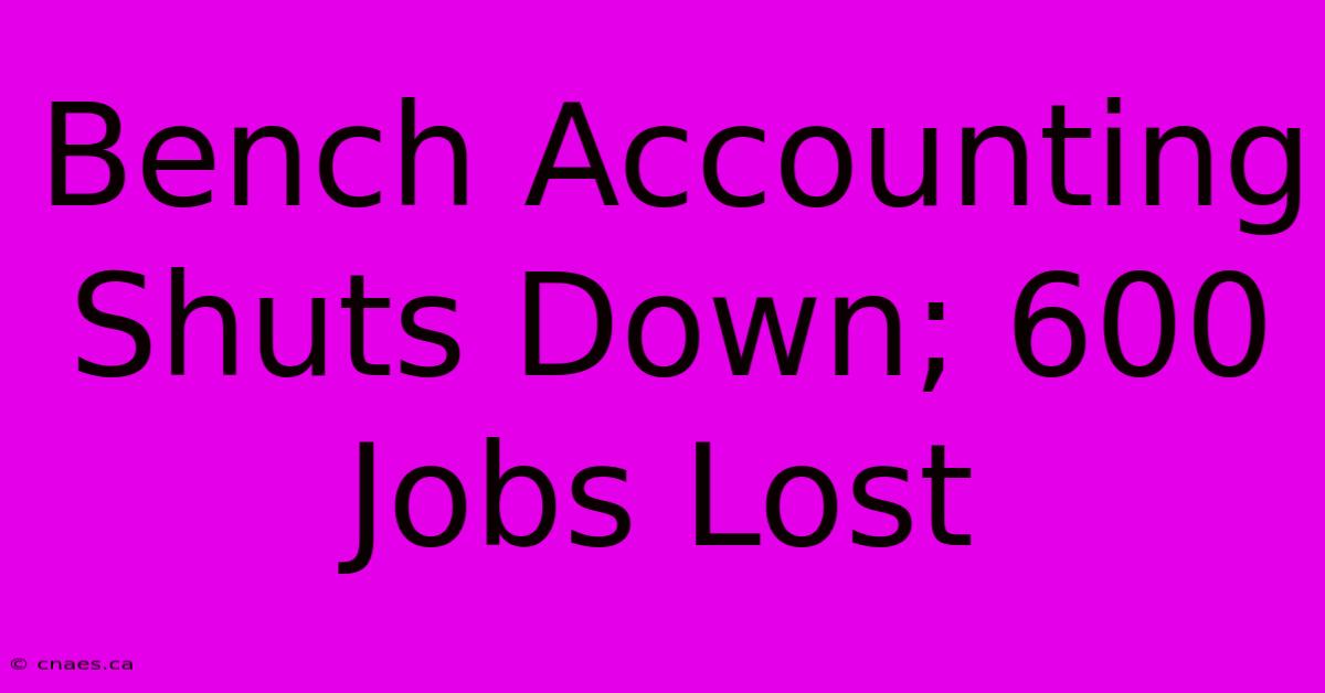 Bench Accounting Shuts Down; 600 Jobs Lost