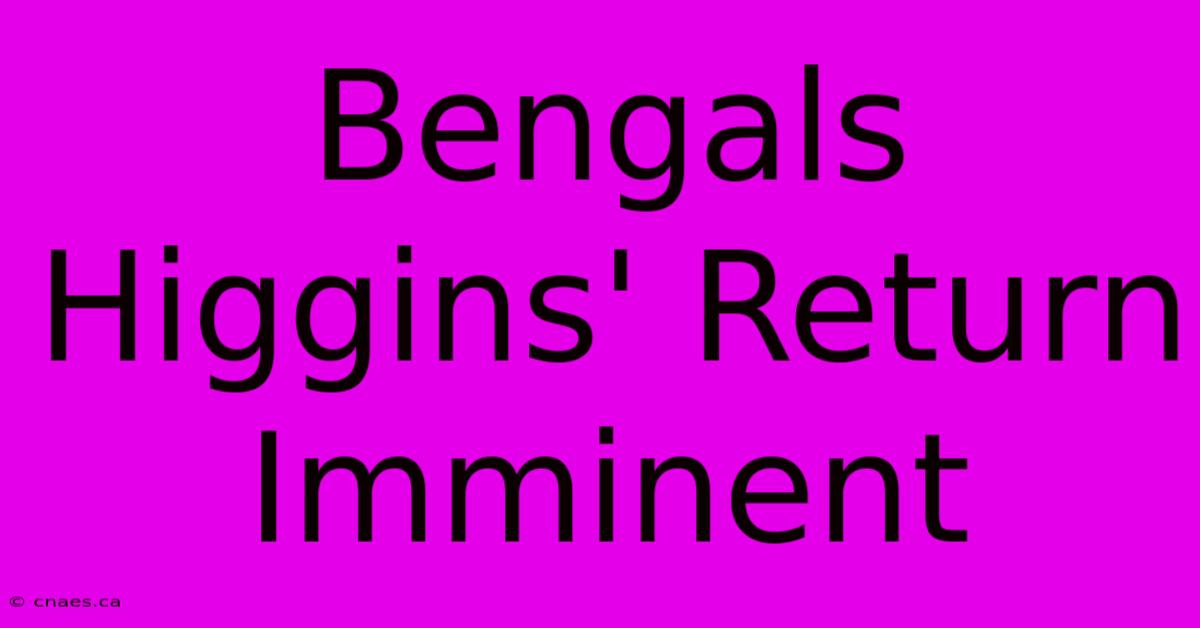 Bengals Higgins' Return Imminent