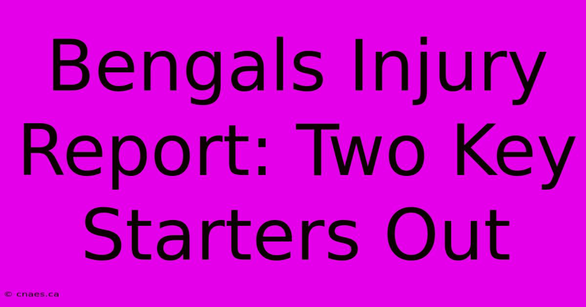 Bengals Injury Report: Two Key Starters Out