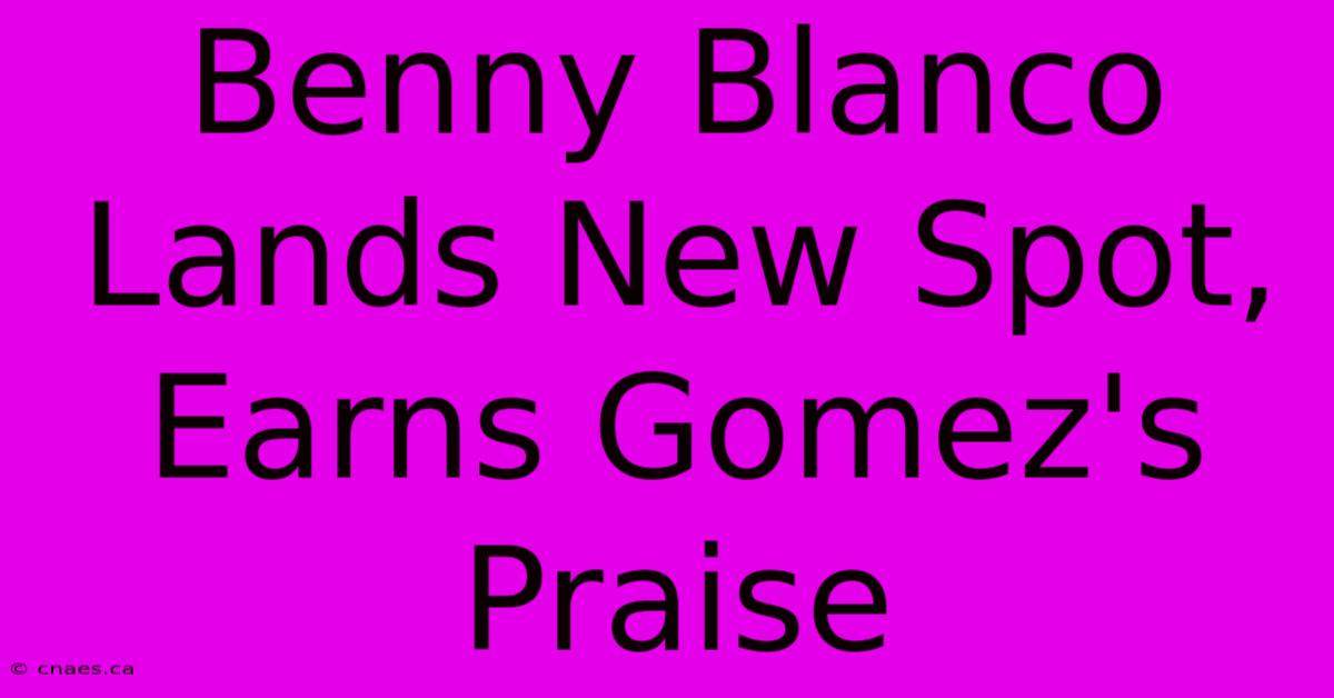 Benny Blanco Lands New Spot, Earns Gomez's Praise