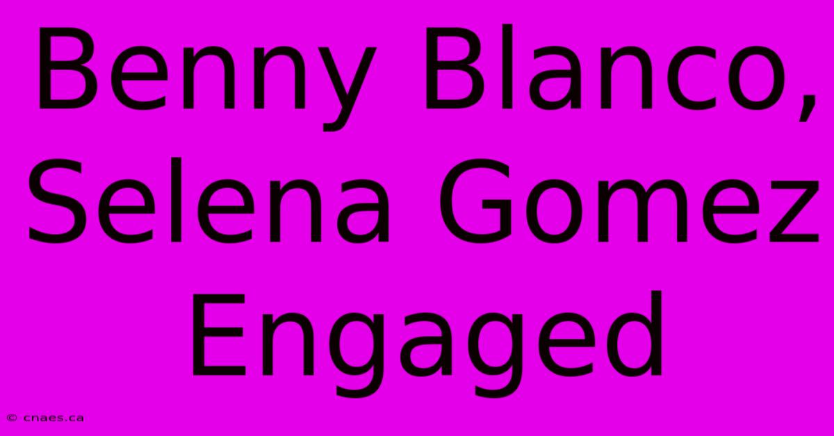 Benny Blanco, Selena Gomez Engaged