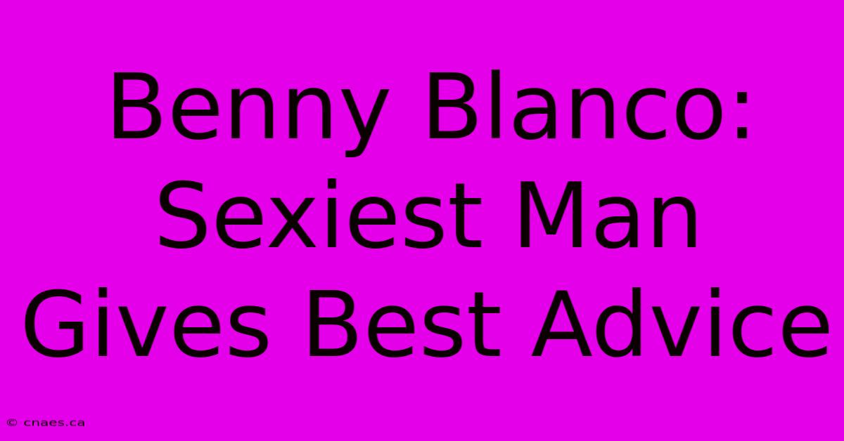 Benny Blanco: Sexiest Man Gives Best Advice