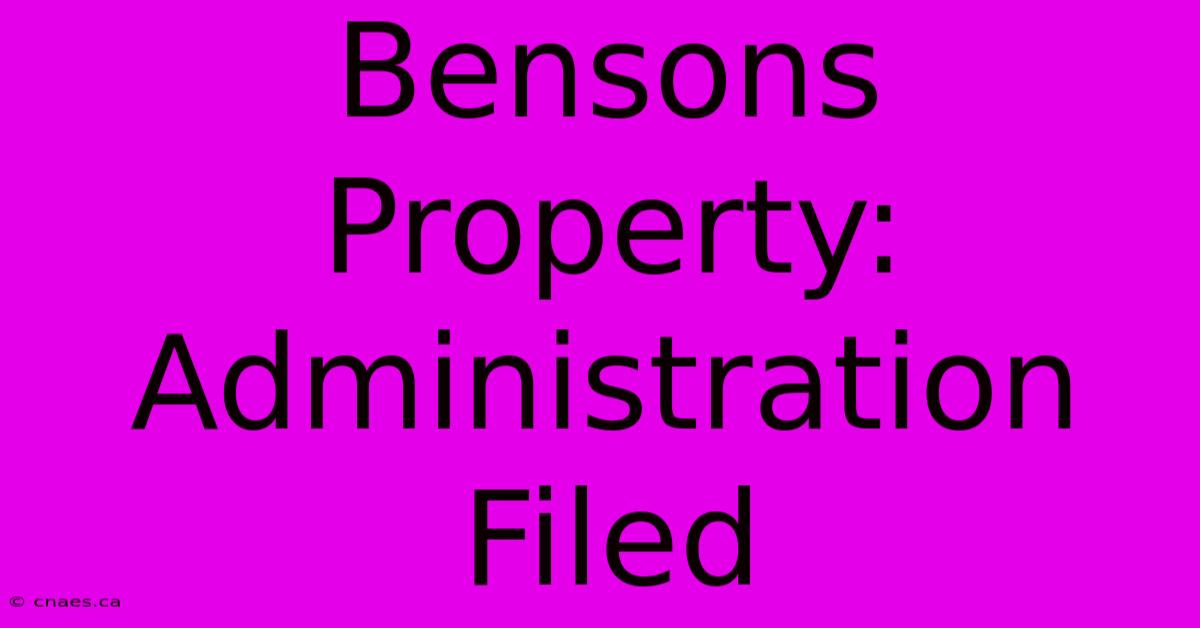 Bensons Property: Administration Filed