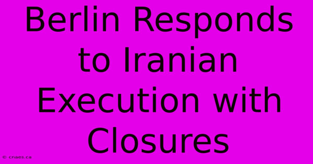 Berlin Responds To Iranian Execution With Closures