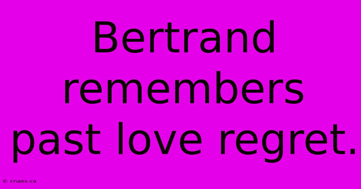 Bertrand Remembers Past Love Regret.