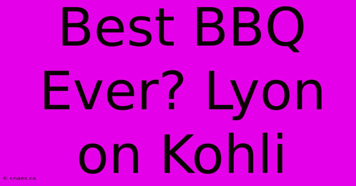 Best BBQ Ever? Lyon On Kohli