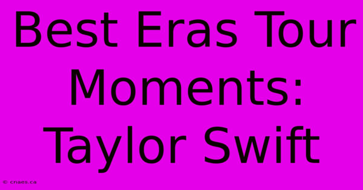 Best Eras Tour Moments: Taylor Swift