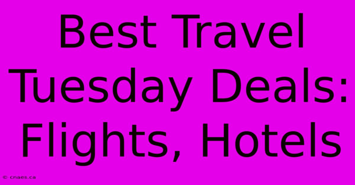 Best Travel Tuesday Deals: Flights, Hotels