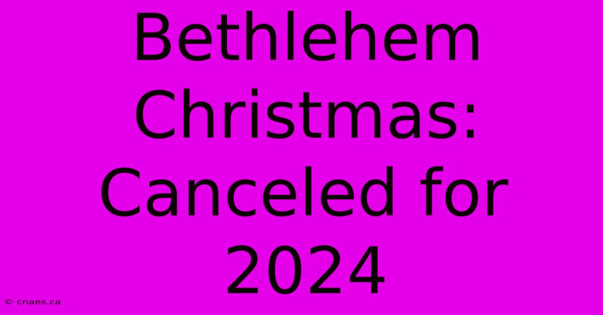 Bethlehem Christmas: Canceled For 2024