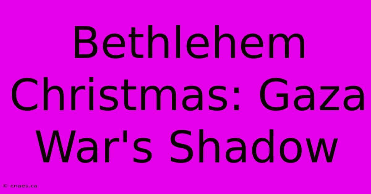 Bethlehem Christmas: Gaza War's Shadow