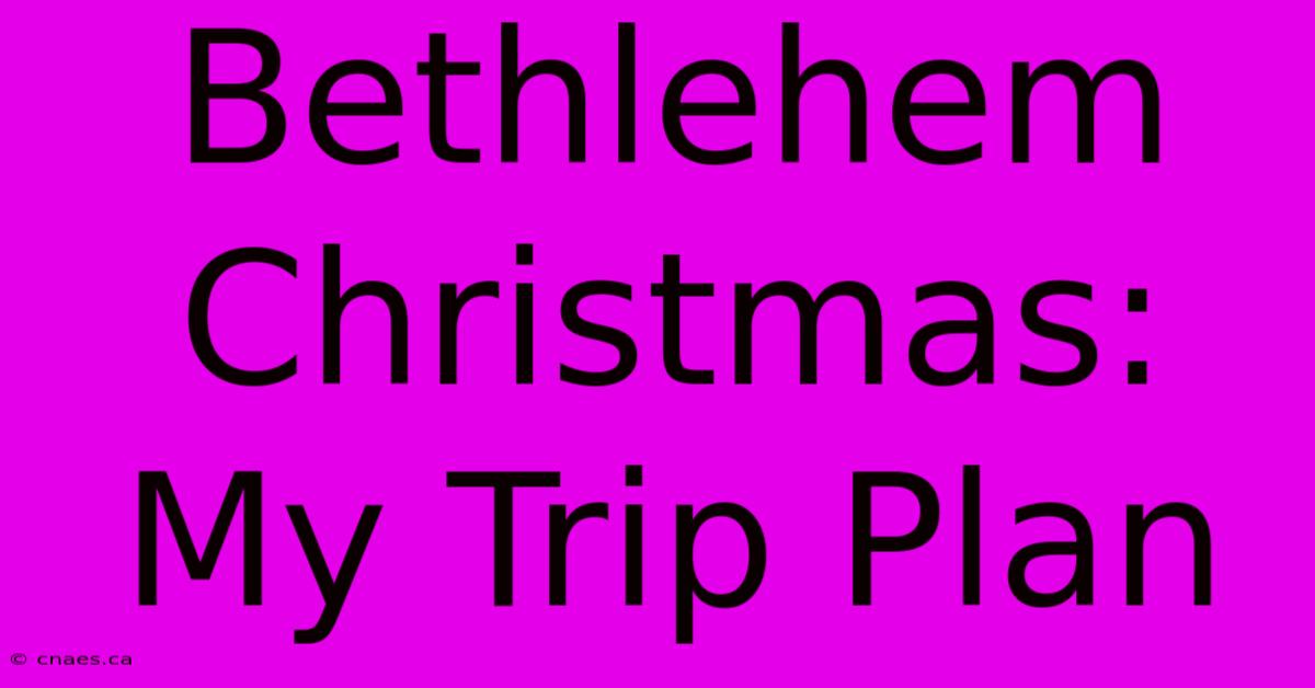 Bethlehem Christmas: My Trip Plan