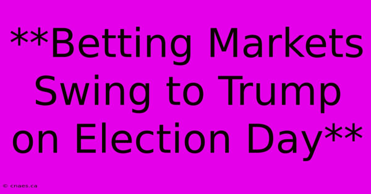 **Betting Markets Swing To Trump On Election Day** 