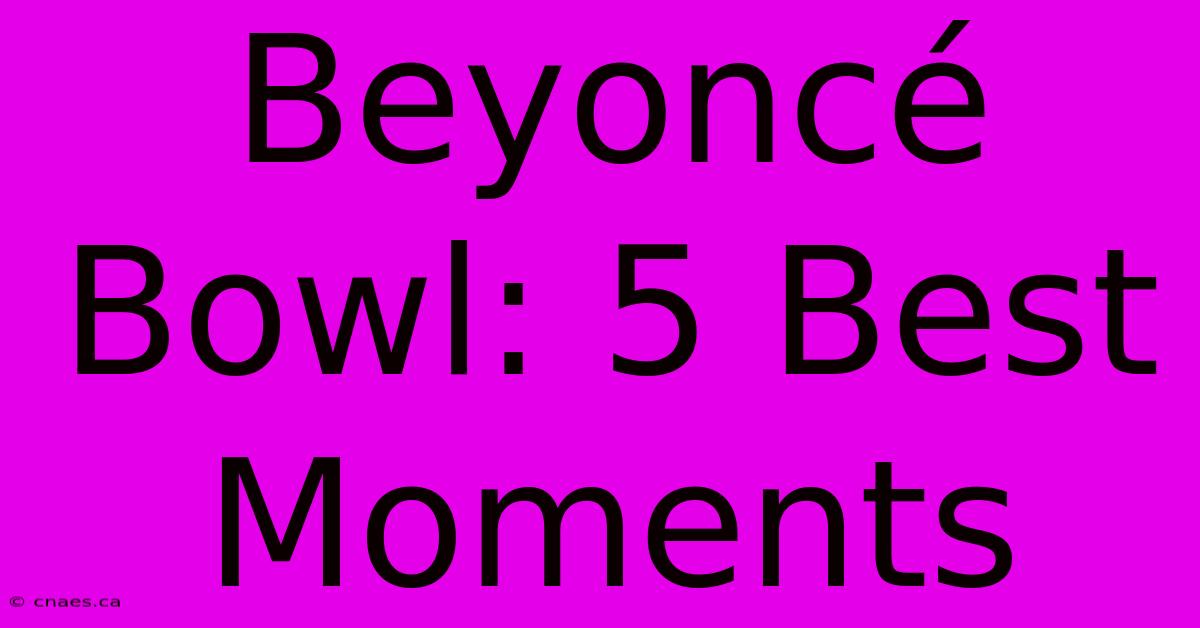 Beyoncé Bowl: 5 Best Moments