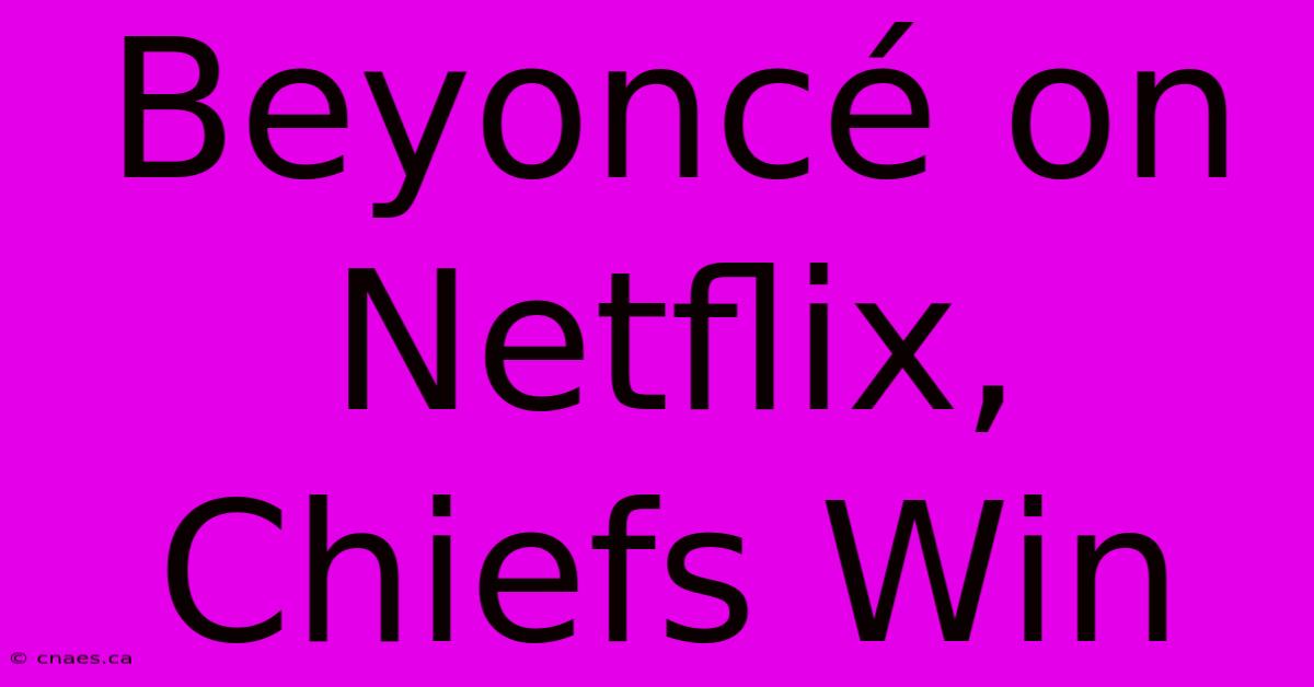 Beyoncé On Netflix, Chiefs Win