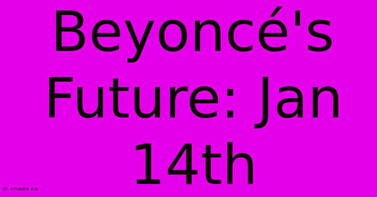 Beyoncé's Future: Jan 14th