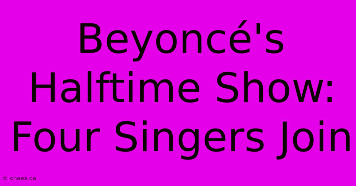 Beyoncé's Halftime Show: Four Singers Join