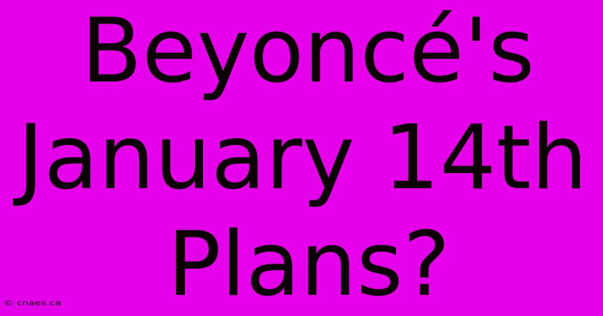 Beyoncé's January 14th Plans?