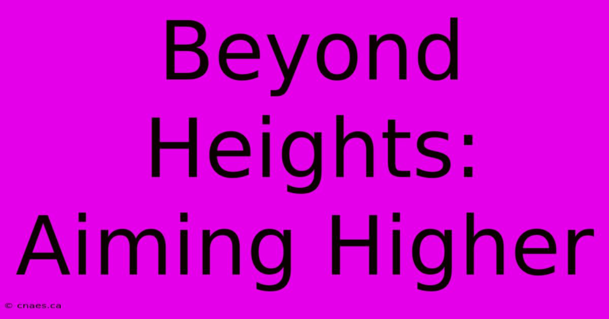 Beyond Heights:  Aiming Higher