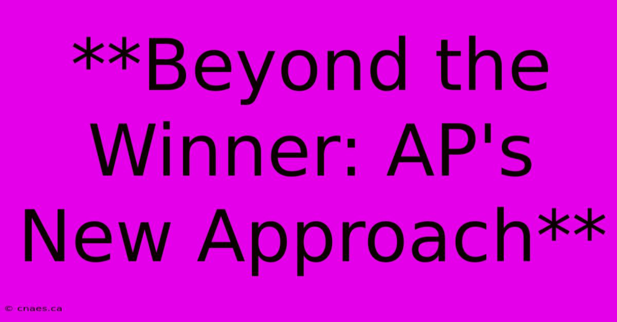 **Beyond The Winner: AP's New Approach**