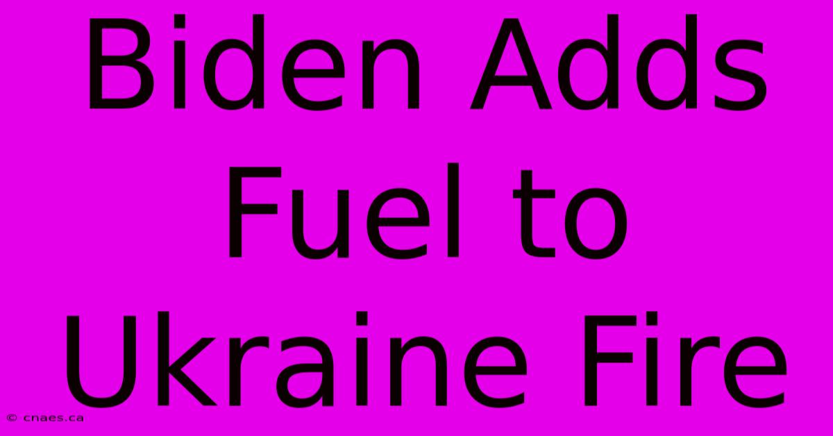 Biden Adds Fuel To Ukraine Fire