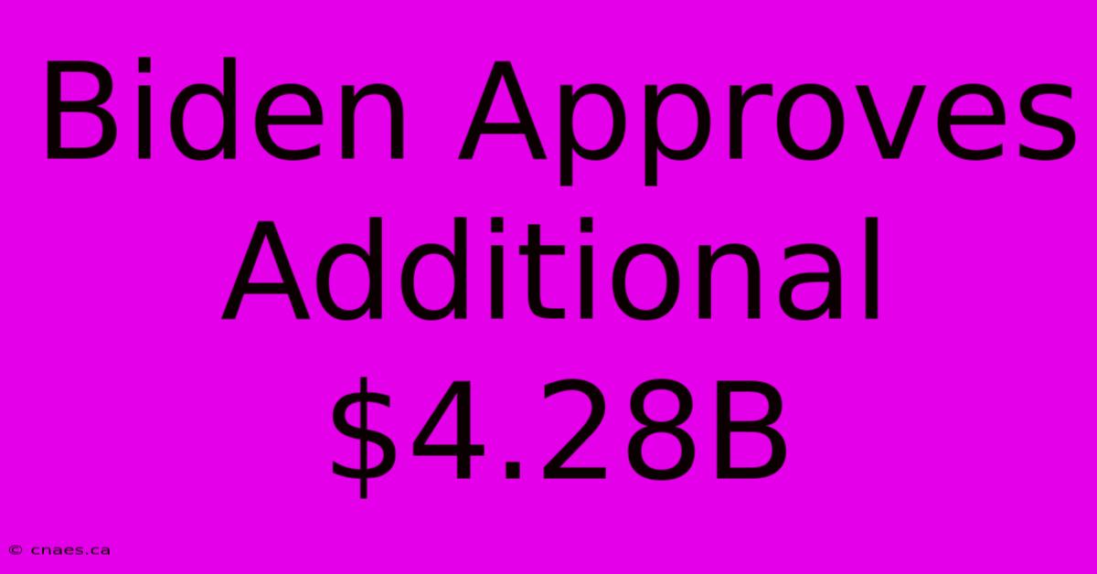 Biden Approves Additional $4.28B