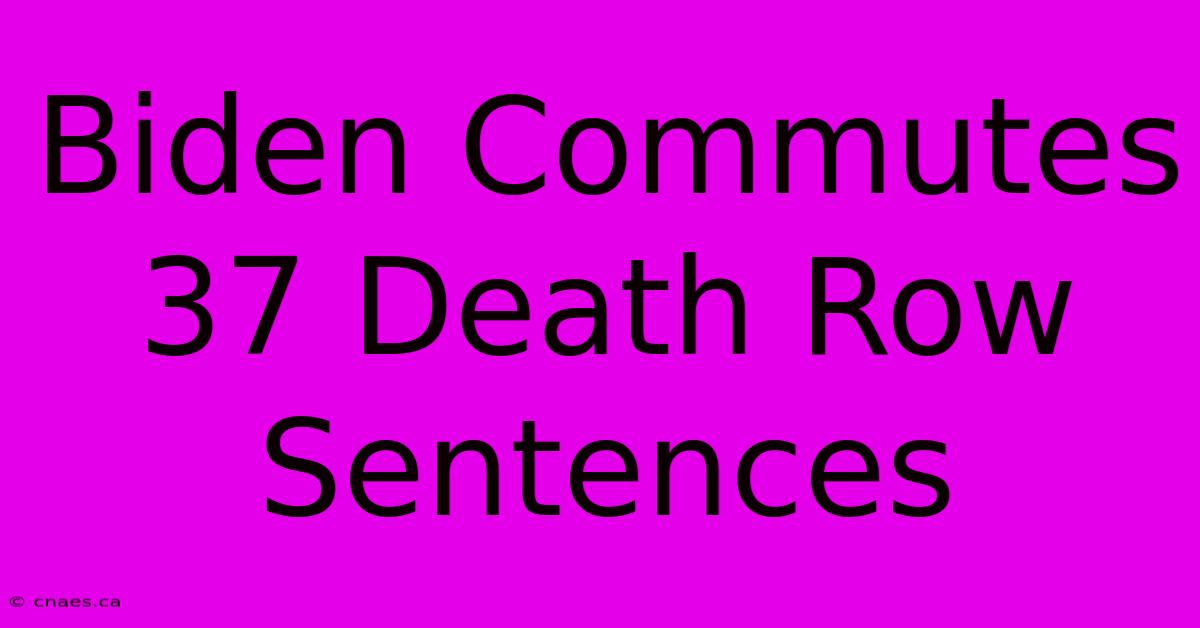 Biden Commutes 37 Death Row Sentences