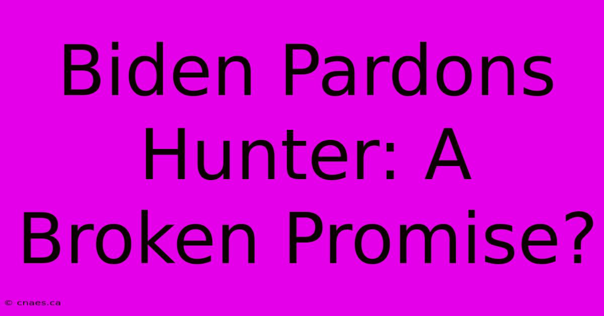 Biden Pardons Hunter: A Broken Promise?