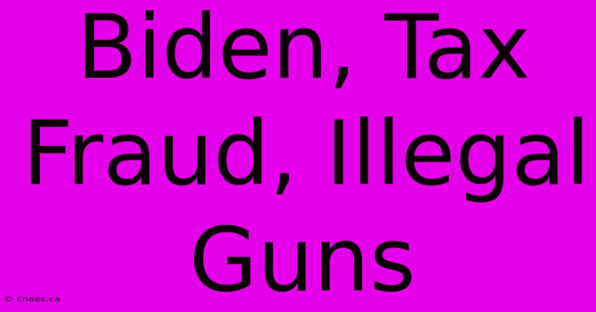 Biden, Tax Fraud, Illegal Guns