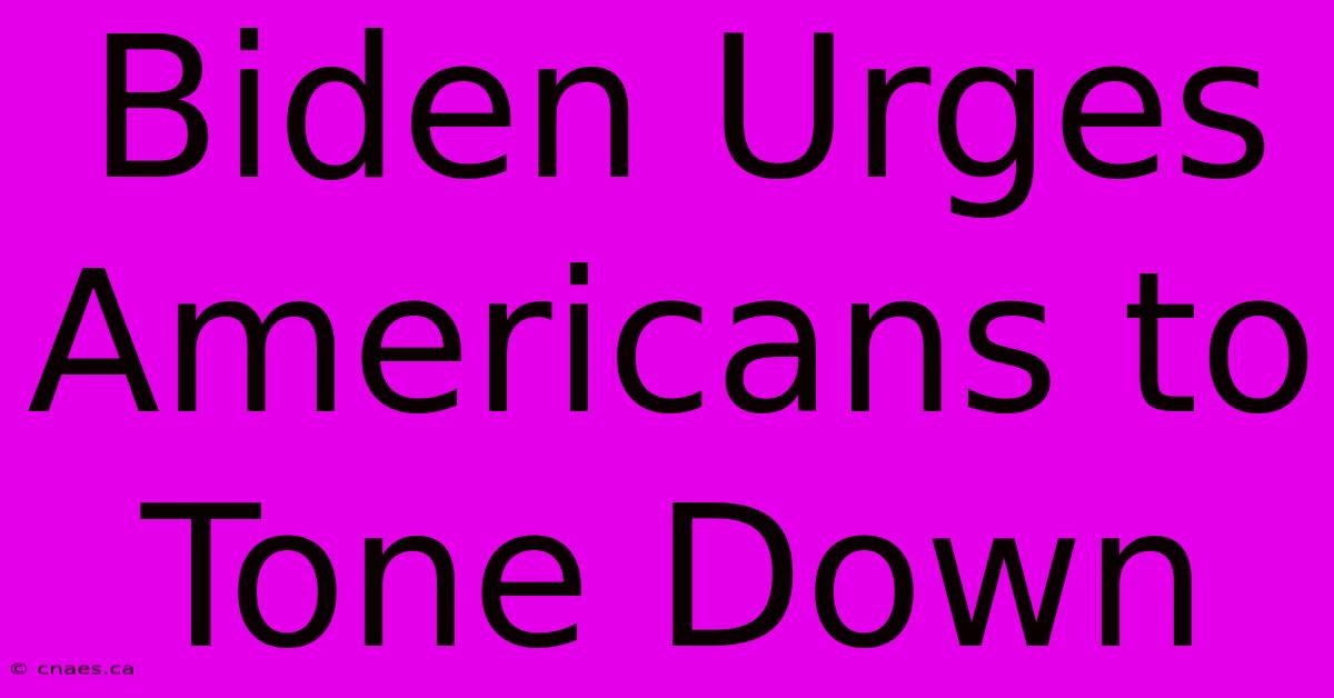 Biden Urges Americans To Tone Down