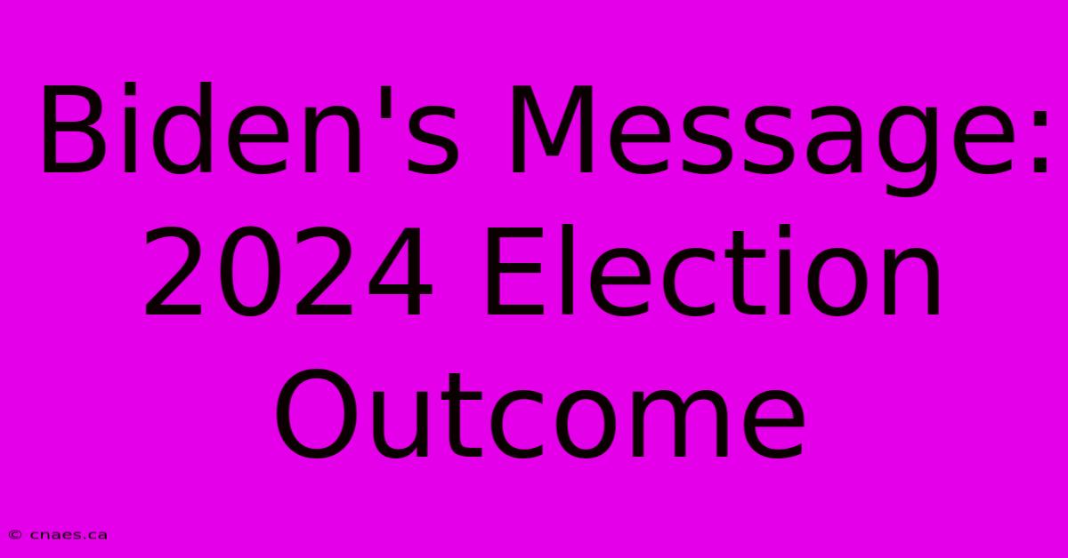 Biden's Message: 2024 Election Outcome 