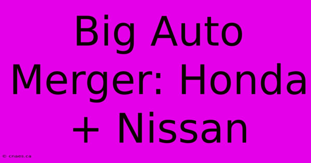 Big Auto Merger: Honda + Nissan