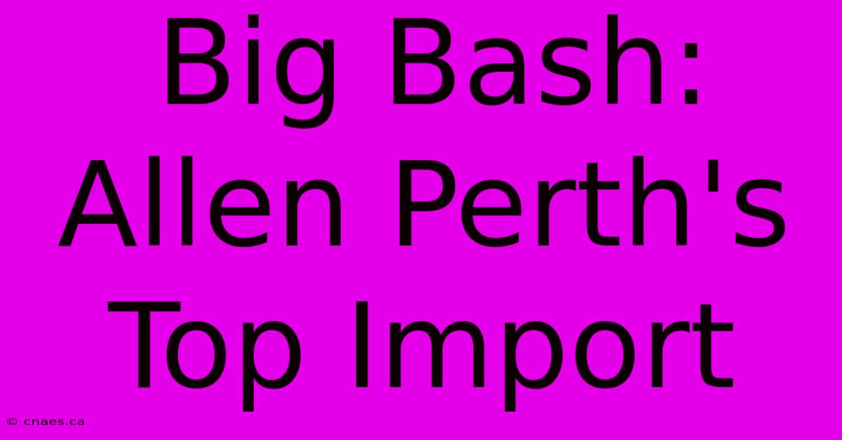 Big Bash: Allen Perth's Top Import