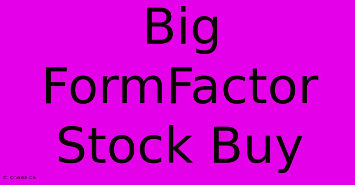 Big FormFactor Stock Buy