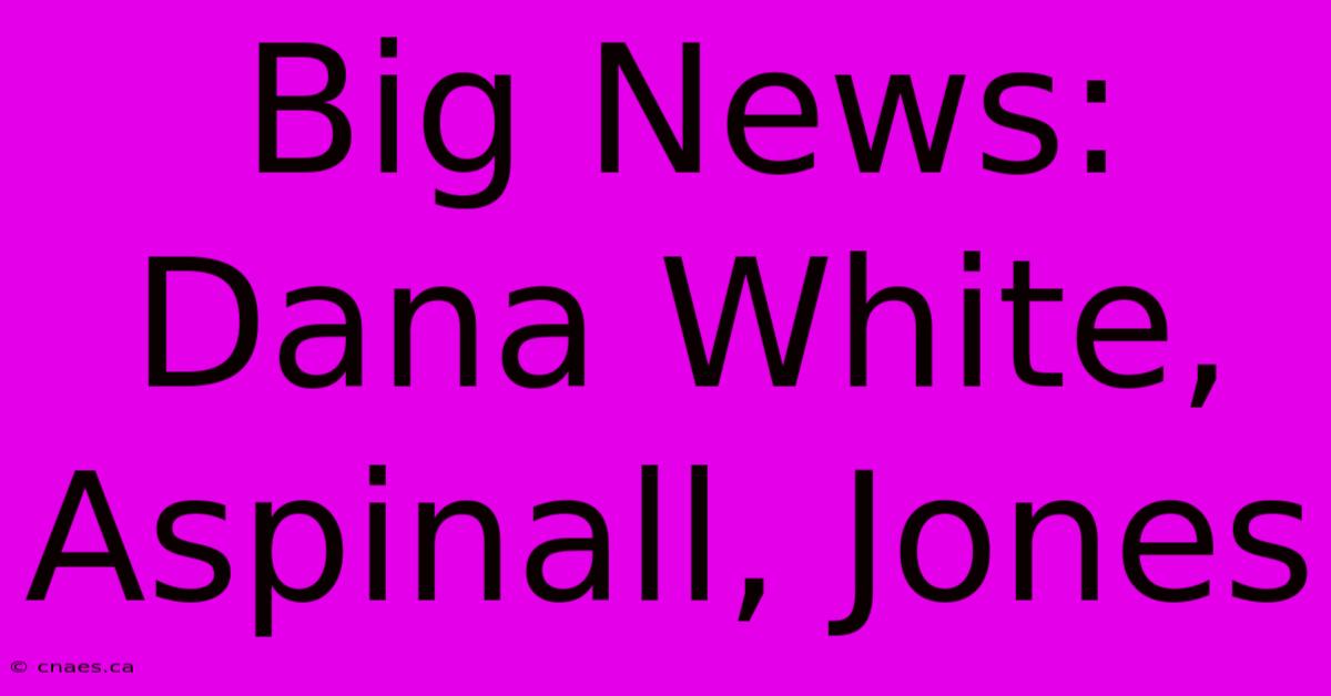 Big News: Dana White, Aspinall, Jones