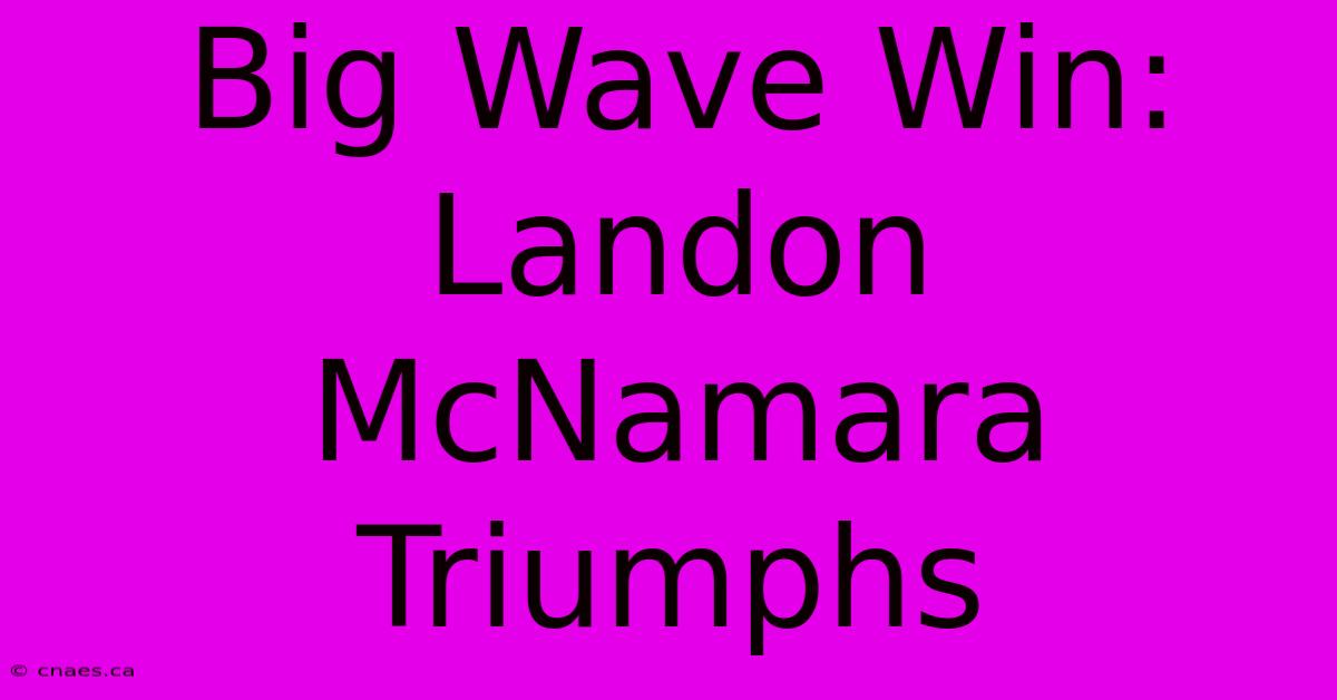 Big Wave Win: Landon McNamara Triumphs