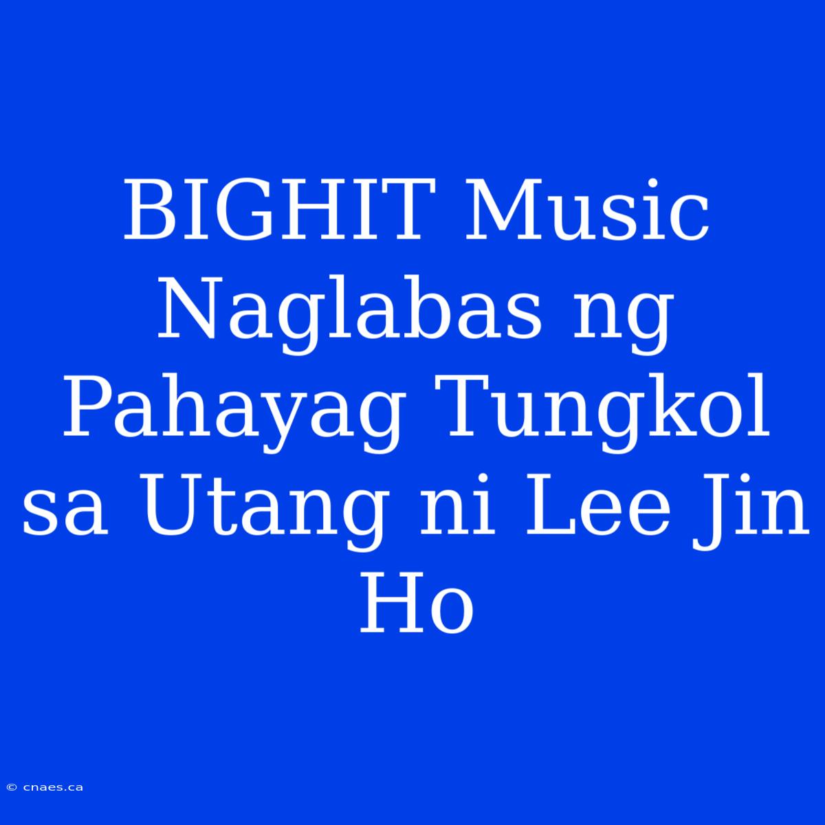 BIGHIT Music Naglabas Ng Pahayag Tungkol Sa Utang Ni Lee Jin Ho