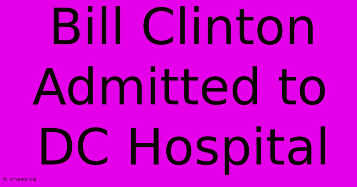 Bill Clinton Admitted To DC Hospital