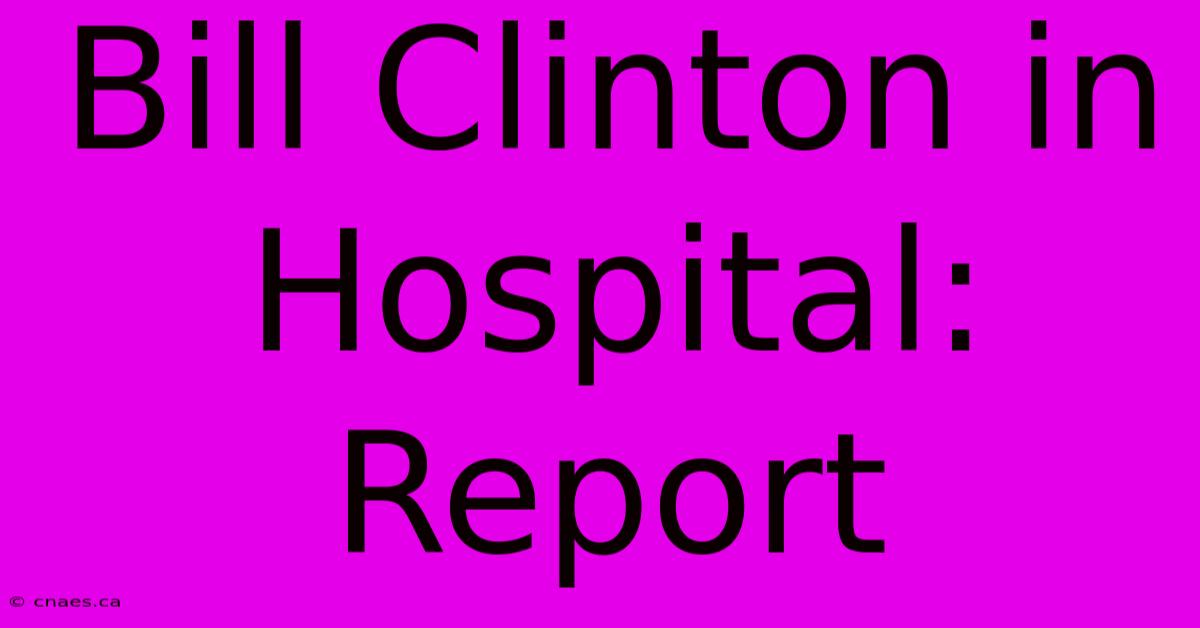 Bill Clinton In Hospital: Report